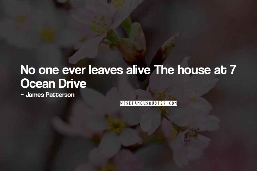 James Patterson Quotes: No one ever leaves alive The house at 7 Ocean Drive