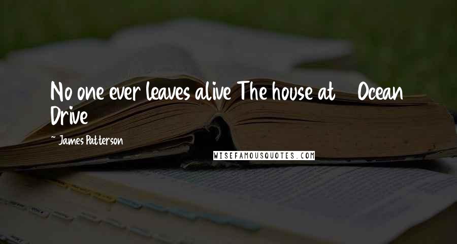 James Patterson Quotes: No one ever leaves alive The house at 7 Ocean Drive