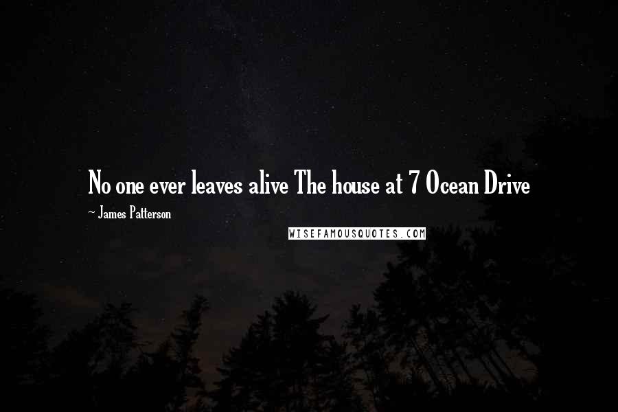 James Patterson Quotes: No one ever leaves alive The house at 7 Ocean Drive