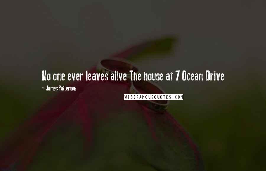 James Patterson Quotes: No one ever leaves alive The house at 7 Ocean Drive