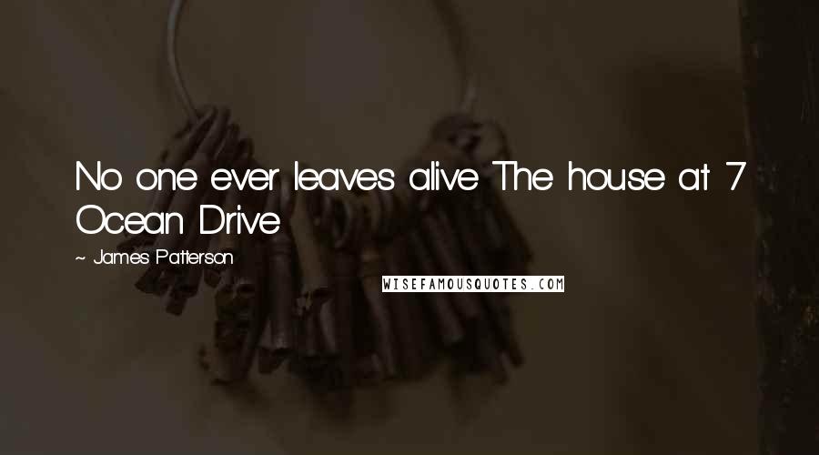 James Patterson Quotes: No one ever leaves alive The house at 7 Ocean Drive