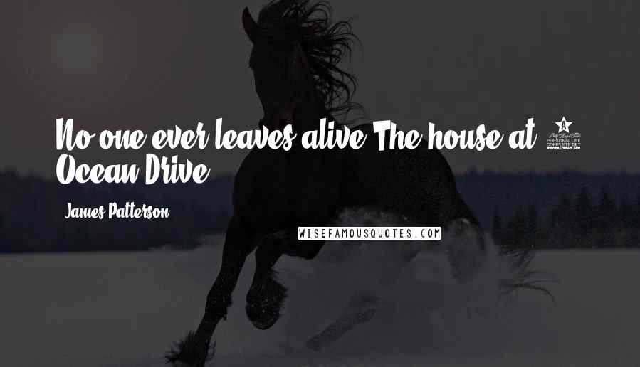 James Patterson Quotes: No one ever leaves alive The house at 7 Ocean Drive