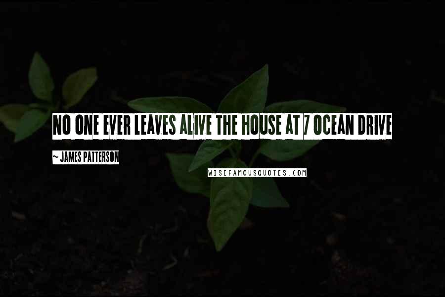 James Patterson Quotes: No one ever leaves alive The house at 7 Ocean Drive