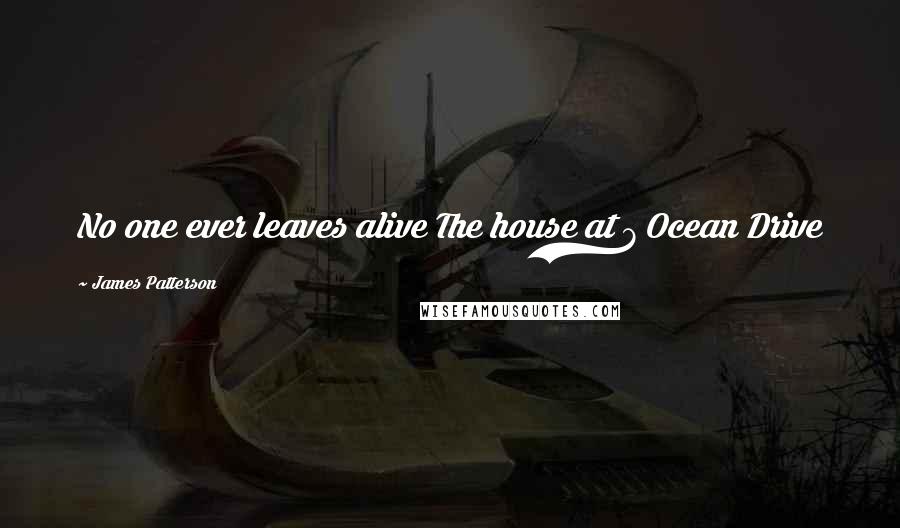 James Patterson Quotes: No one ever leaves alive The house at 7 Ocean Drive