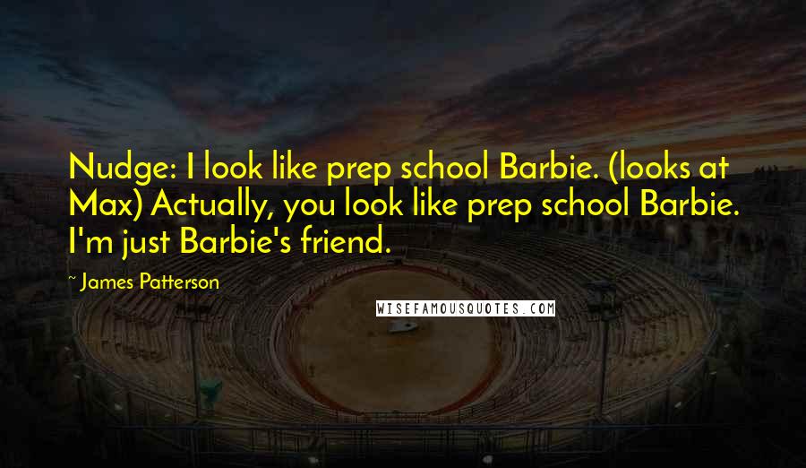 James Patterson Quotes: Nudge: I look like prep school Barbie. (looks at Max) Actually, you look like prep school Barbie. I'm just Barbie's friend.