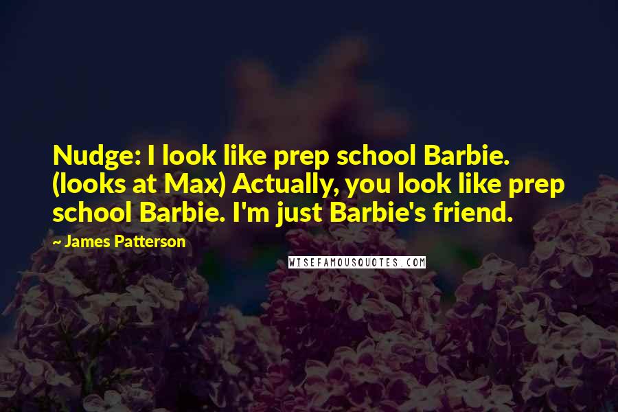 James Patterson Quotes: Nudge: I look like prep school Barbie. (looks at Max) Actually, you look like prep school Barbie. I'm just Barbie's friend.