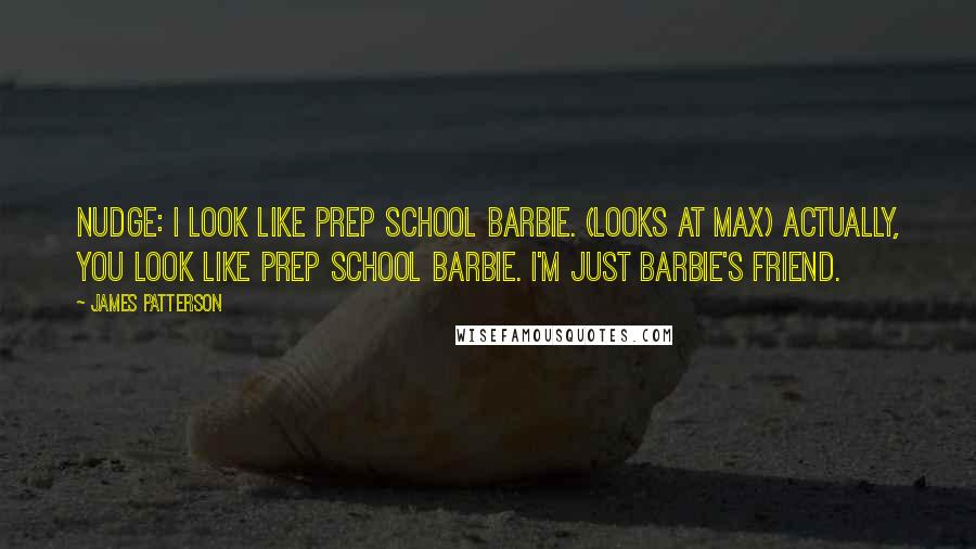 James Patterson Quotes: Nudge: I look like prep school Barbie. (looks at Max) Actually, you look like prep school Barbie. I'm just Barbie's friend.