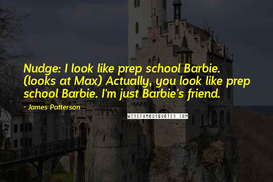 James Patterson Quotes: Nudge: I look like prep school Barbie. (looks at Max) Actually, you look like prep school Barbie. I'm just Barbie's friend.