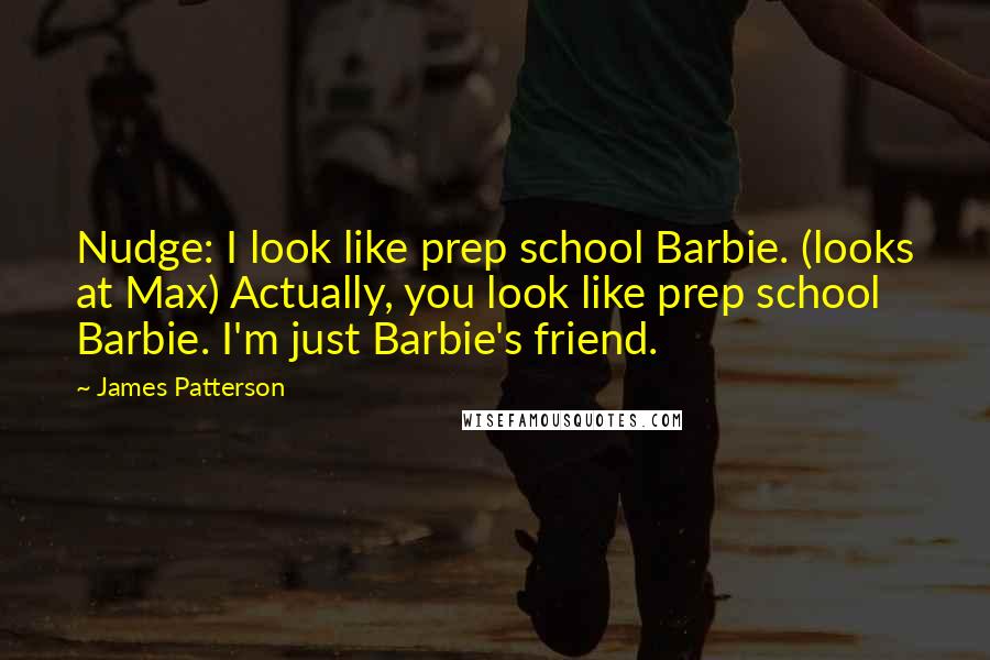 James Patterson Quotes: Nudge: I look like prep school Barbie. (looks at Max) Actually, you look like prep school Barbie. I'm just Barbie's friend.