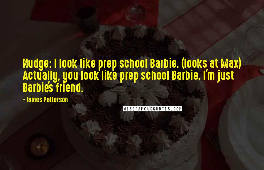 James Patterson Quotes: Nudge: I look like prep school Barbie. (looks at Max) Actually, you look like prep school Barbie. I'm just Barbie's friend.