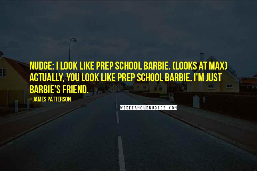 James Patterson Quotes: Nudge: I look like prep school Barbie. (looks at Max) Actually, you look like prep school Barbie. I'm just Barbie's friend.