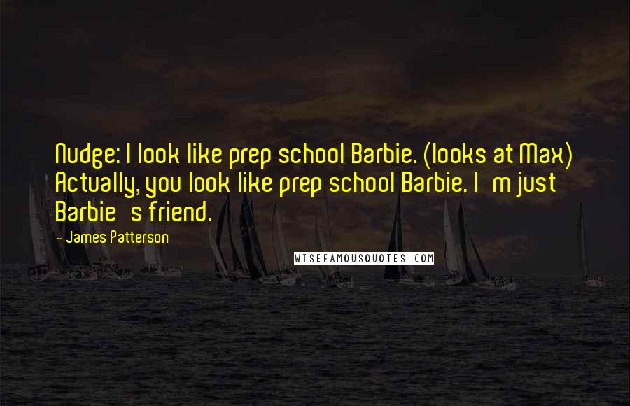 James Patterson Quotes: Nudge: I look like prep school Barbie. (looks at Max) Actually, you look like prep school Barbie. I'm just Barbie's friend.