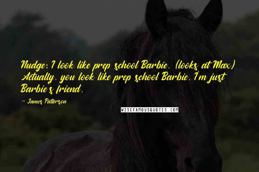 James Patterson Quotes: Nudge: I look like prep school Barbie. (looks at Max) Actually, you look like prep school Barbie. I'm just Barbie's friend.