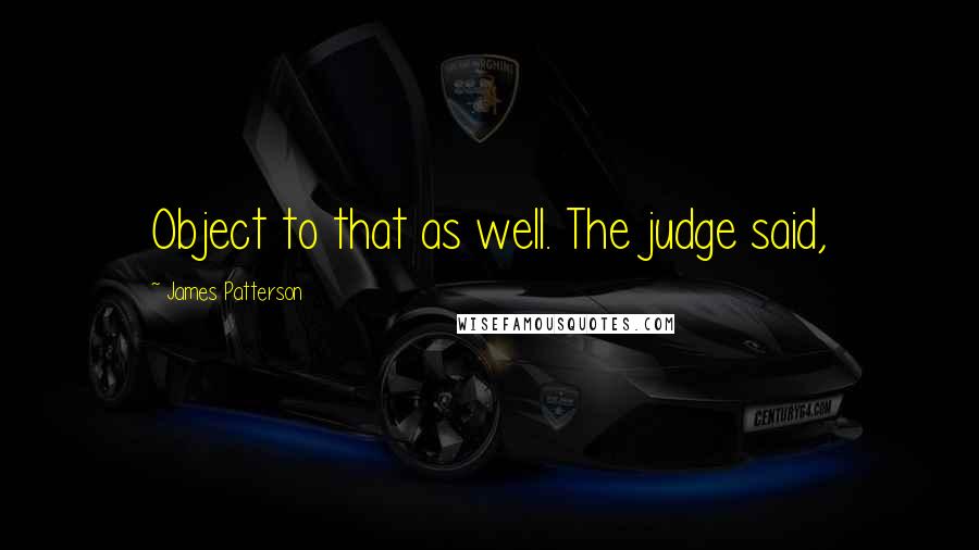 James Patterson Quotes: Object to that as well. The judge said,