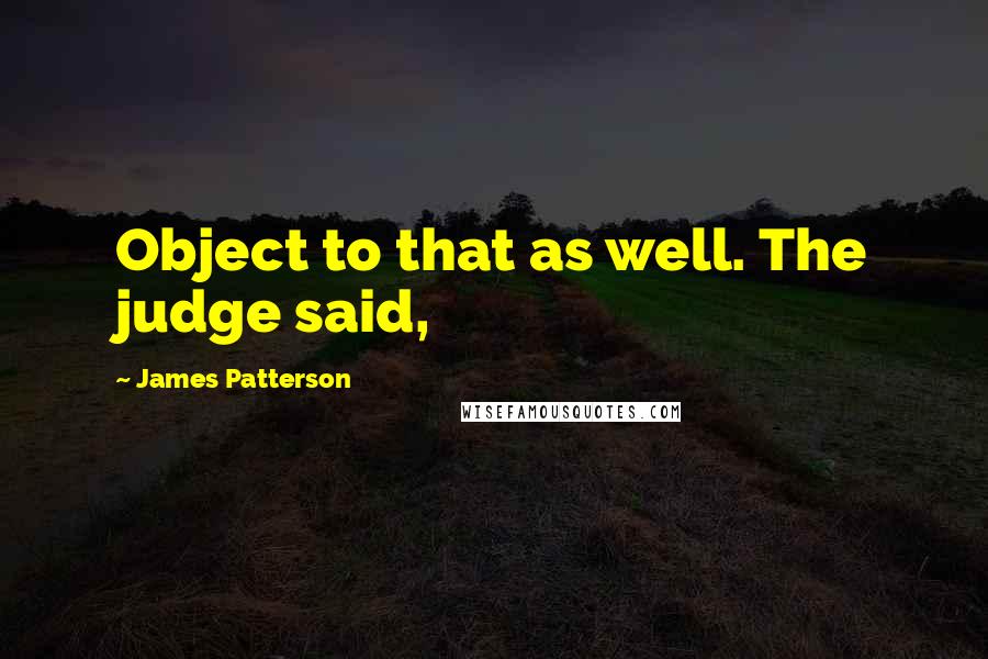 James Patterson Quotes: Object to that as well. The judge said,