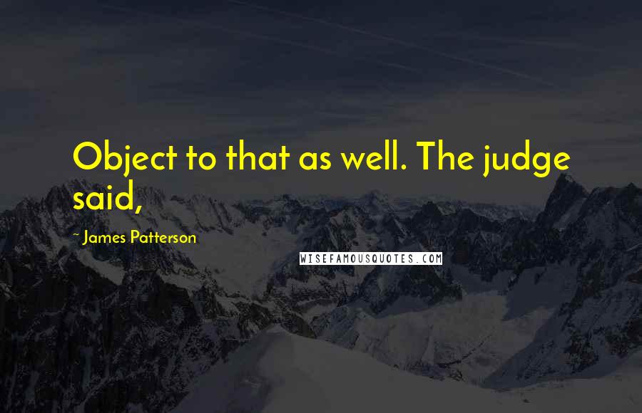 James Patterson Quotes: Object to that as well. The judge said,