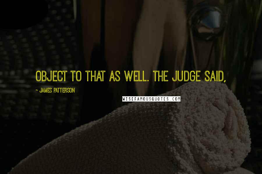 James Patterson Quotes: Object to that as well. The judge said,