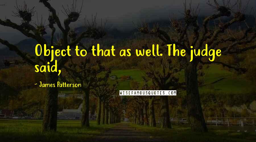 James Patterson Quotes: Object to that as well. The judge said,