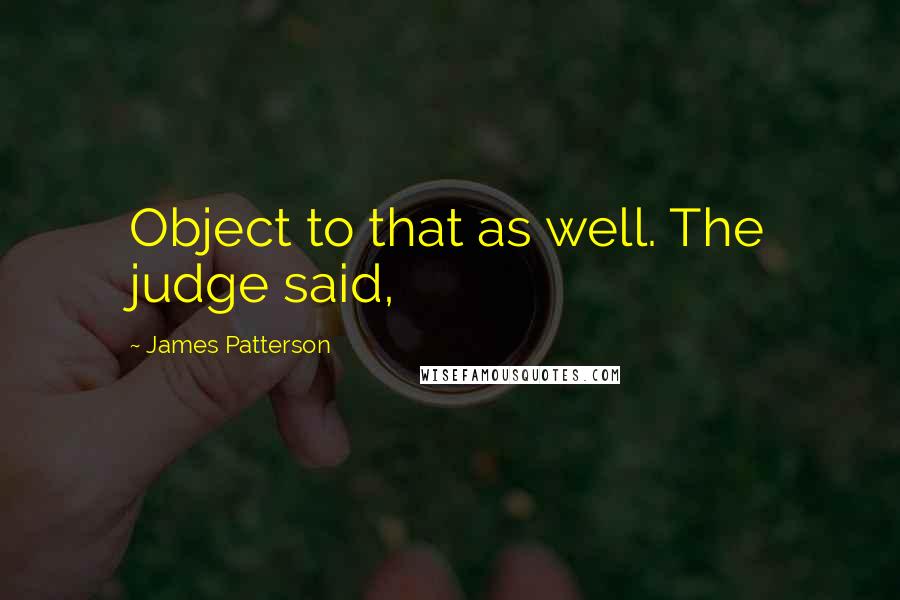 James Patterson Quotes: Object to that as well. The judge said,