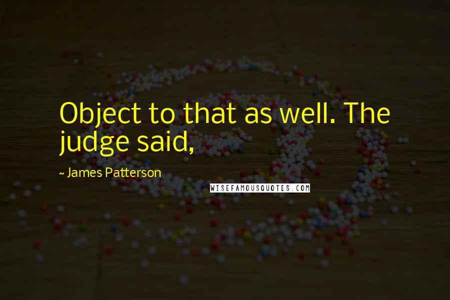 James Patterson Quotes: Object to that as well. The judge said,