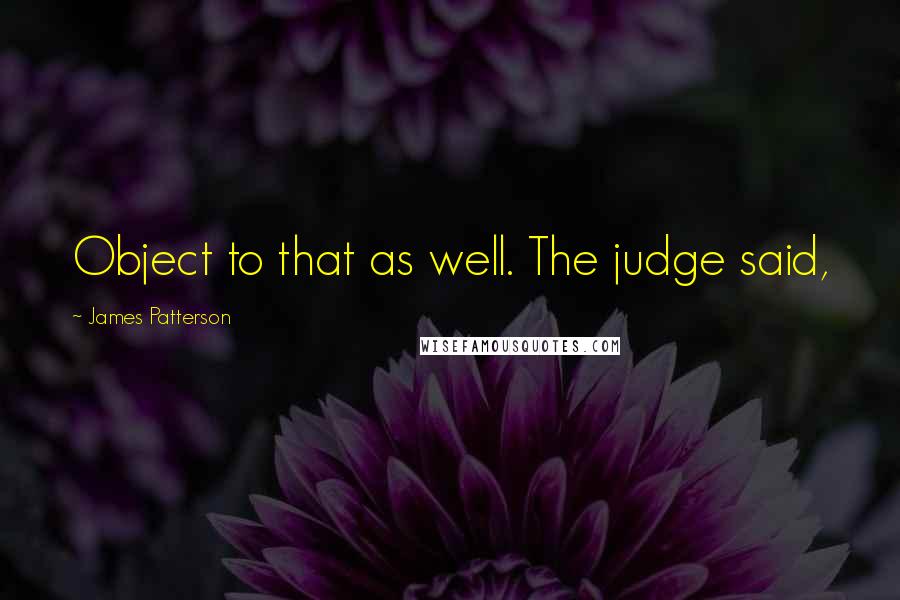 James Patterson Quotes: Object to that as well. The judge said,