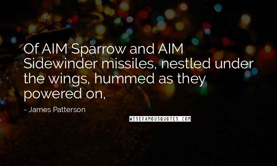James Patterson Quotes: Of AIM Sparrow and AIM Sidewinder missiles, nestled under the wings, hummed as they powered on,