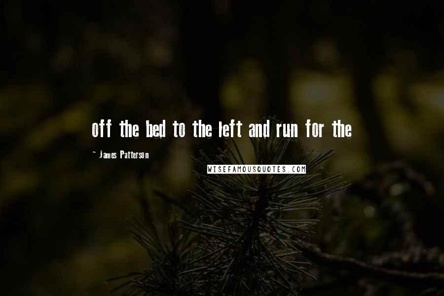James Patterson Quotes: off the bed to the left and run for the
