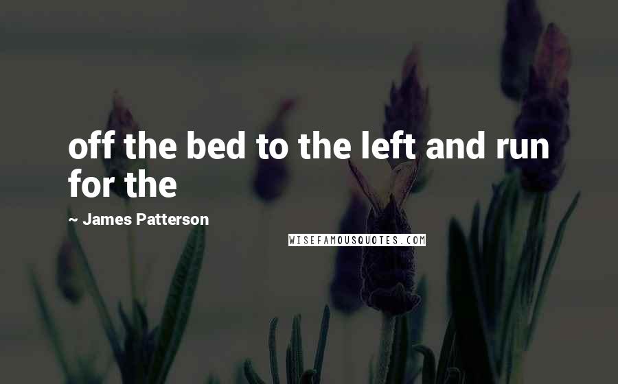 James Patterson Quotes: off the bed to the left and run for the