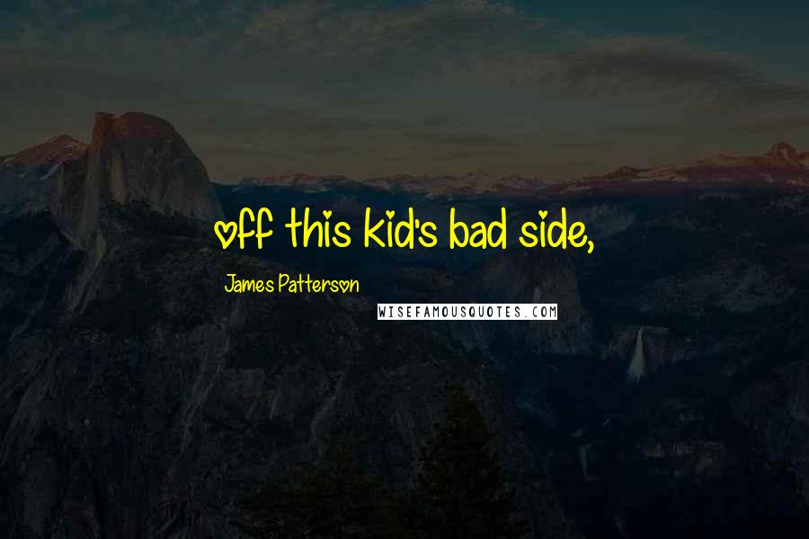James Patterson Quotes: off this kid's bad side,