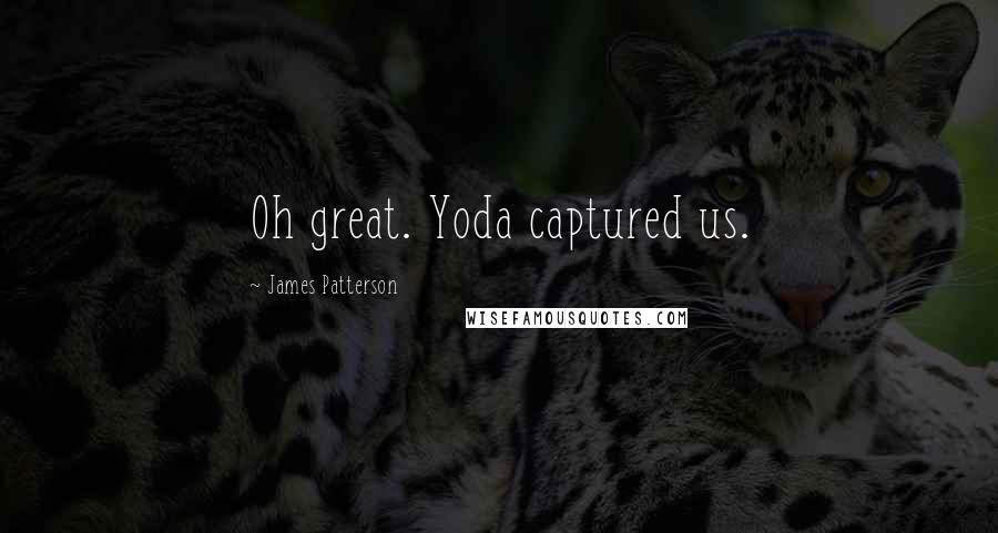 James Patterson Quotes: Oh great. Yoda captured us.