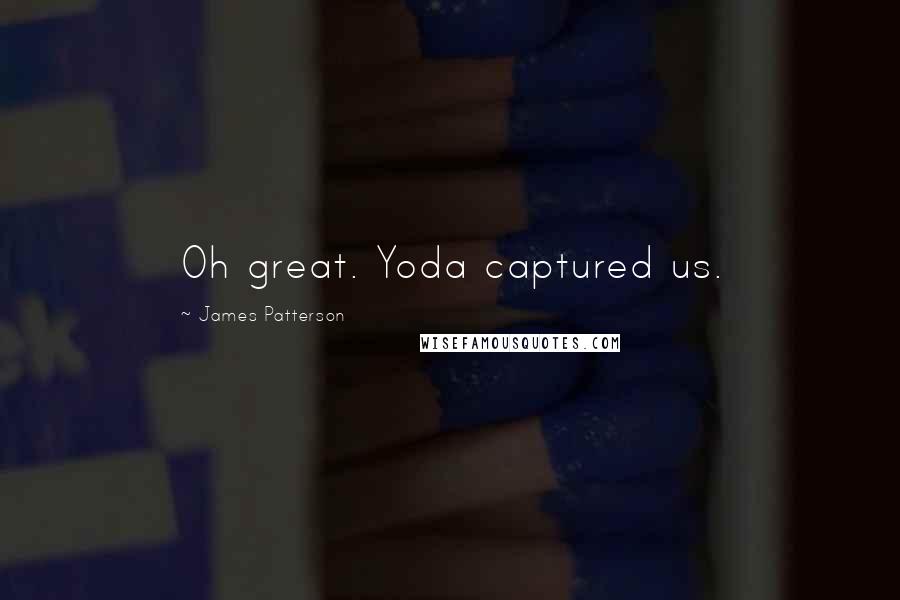 James Patterson Quotes: Oh great. Yoda captured us.