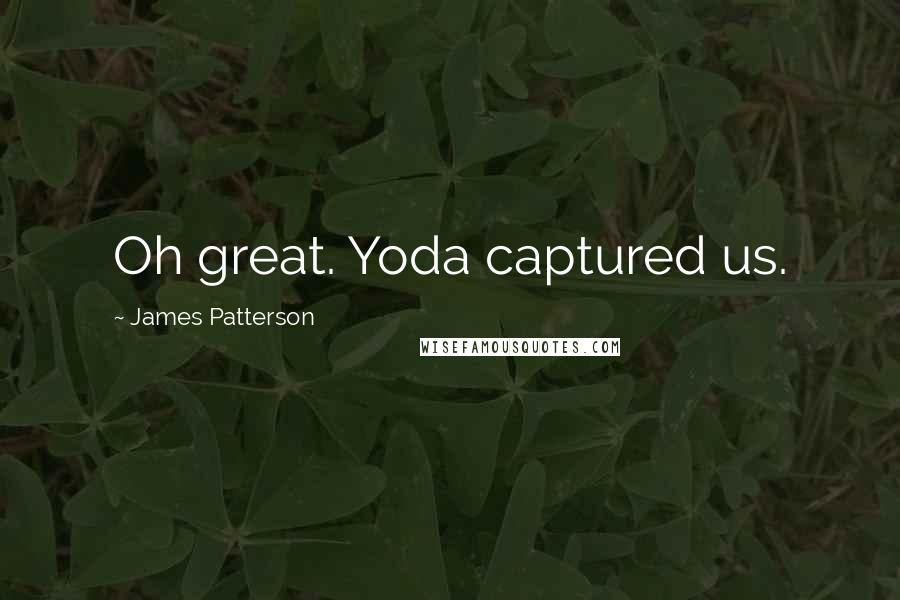 James Patterson Quotes: Oh great. Yoda captured us.