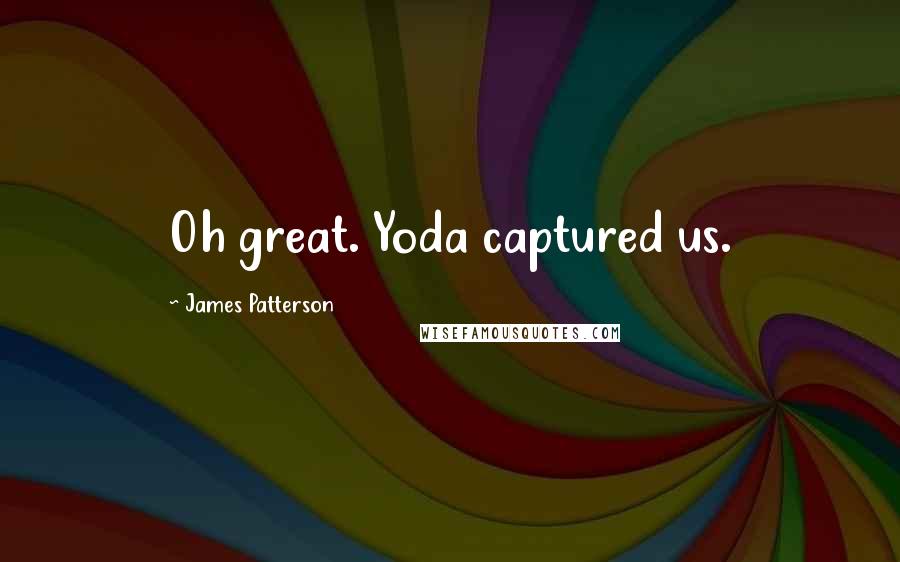 James Patterson Quotes: Oh great. Yoda captured us.
