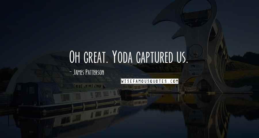 James Patterson Quotes: Oh great. Yoda captured us.