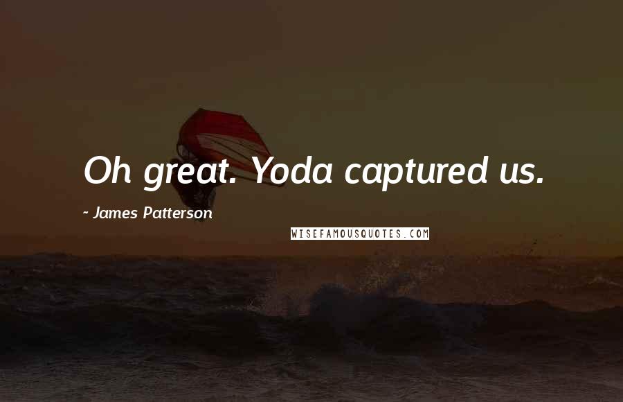 James Patterson Quotes: Oh great. Yoda captured us.