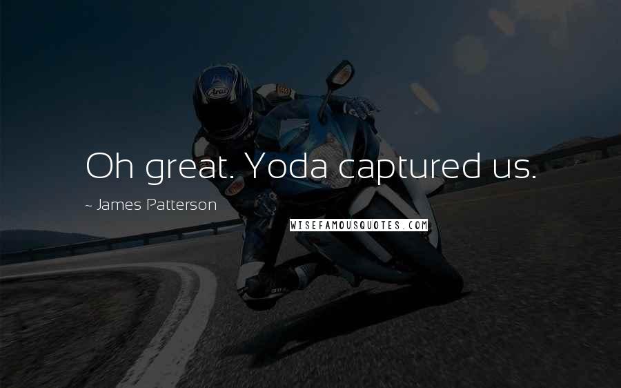 James Patterson Quotes: Oh great. Yoda captured us.