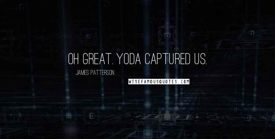 James Patterson Quotes: Oh great. Yoda captured us.
