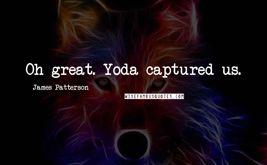 James Patterson Quotes: Oh great. Yoda captured us.