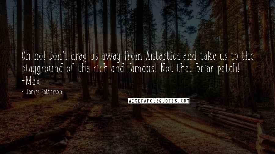 James Patterson Quotes: Oh no! Don't drag us away from Antartica and take us to the playground of the rich and famous! Not that briar patch! -Max