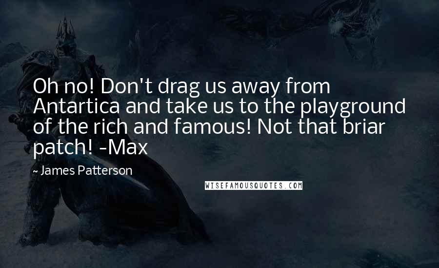 James Patterson Quotes: Oh no! Don't drag us away from Antartica and take us to the playground of the rich and famous! Not that briar patch! -Max