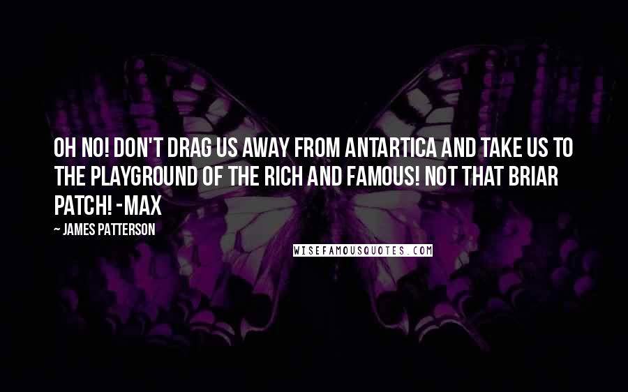 James Patterson Quotes: Oh no! Don't drag us away from Antartica and take us to the playground of the rich and famous! Not that briar patch! -Max