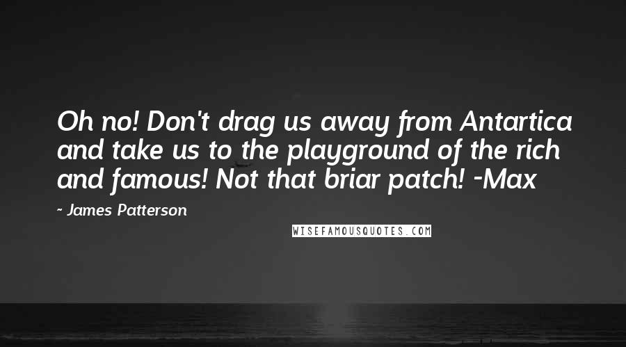 James Patterson Quotes: Oh no! Don't drag us away from Antartica and take us to the playground of the rich and famous! Not that briar patch! -Max