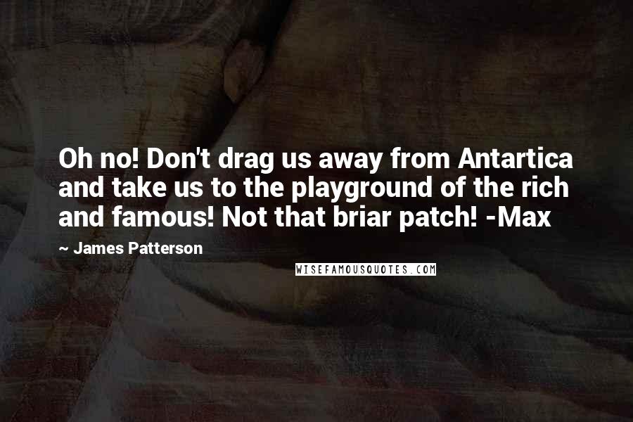 James Patterson Quotes: Oh no! Don't drag us away from Antartica and take us to the playground of the rich and famous! Not that briar patch! -Max