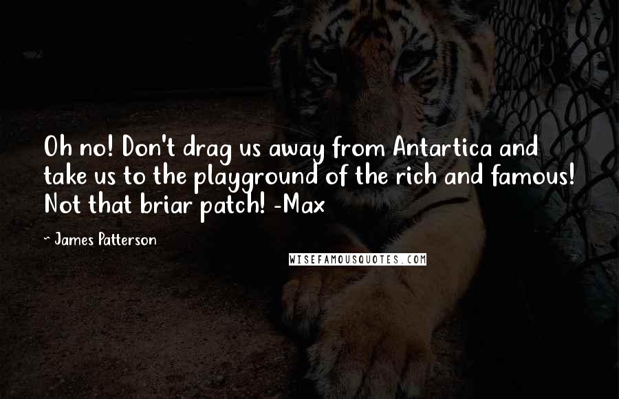 James Patterson Quotes: Oh no! Don't drag us away from Antartica and take us to the playground of the rich and famous! Not that briar patch! -Max