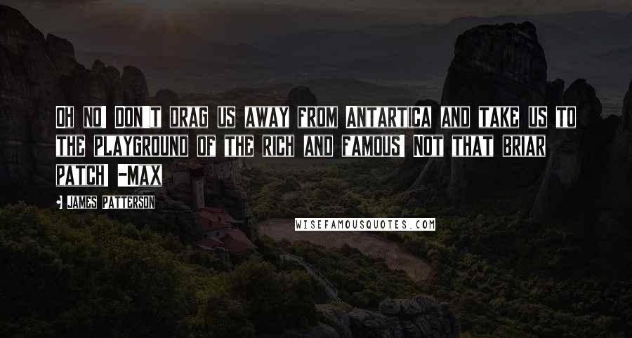 James Patterson Quotes: Oh no! Don't drag us away from Antartica and take us to the playground of the rich and famous! Not that briar patch! -Max