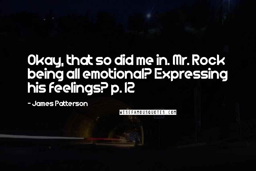 James Patterson Quotes: Okay, that so did me in. Mr. Rock being all emotional? Expressing his feelings? p. 12