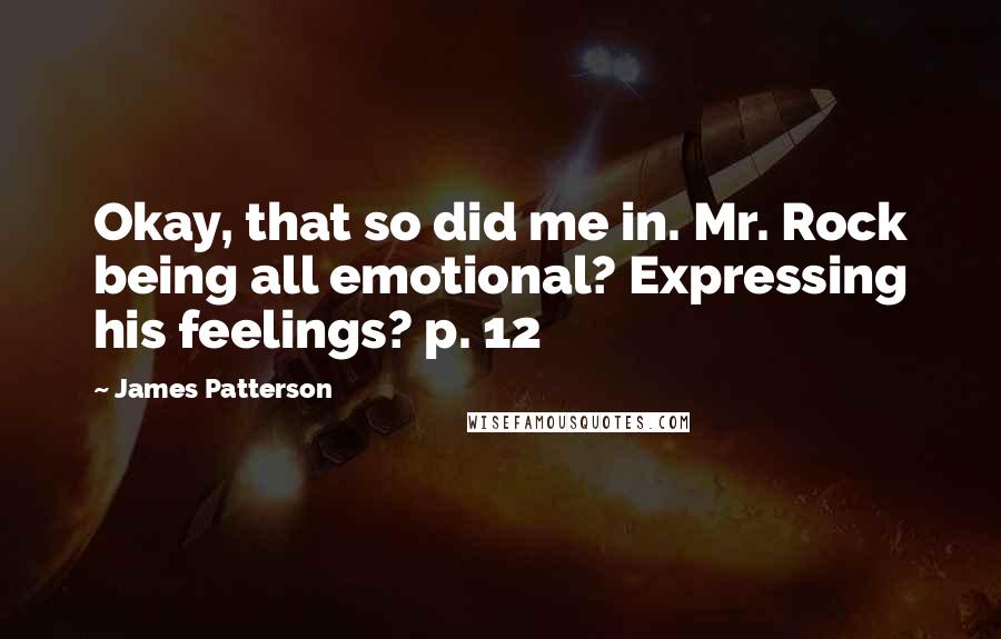 James Patterson Quotes: Okay, that so did me in. Mr. Rock being all emotional? Expressing his feelings? p. 12