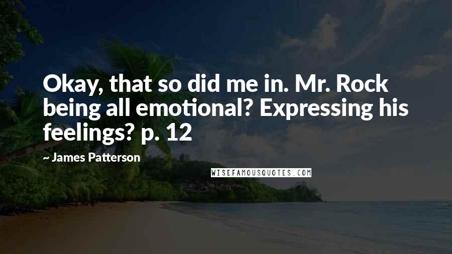 James Patterson Quotes: Okay, that so did me in. Mr. Rock being all emotional? Expressing his feelings? p. 12