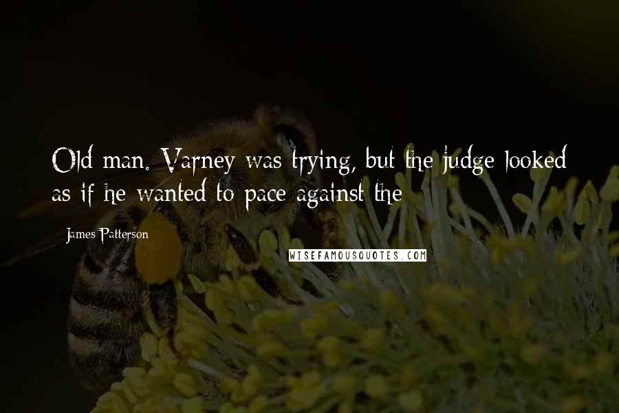 James Patterson Quotes: Old man. Varney was trying, but the judge looked as if he wanted to pace against the