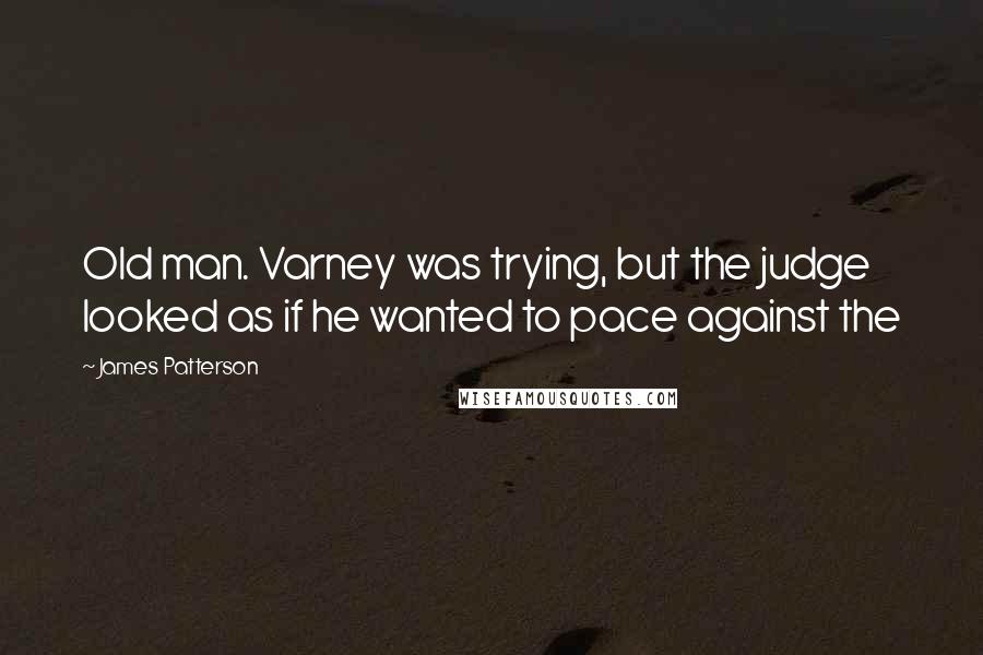 James Patterson Quotes: Old man. Varney was trying, but the judge looked as if he wanted to pace against the